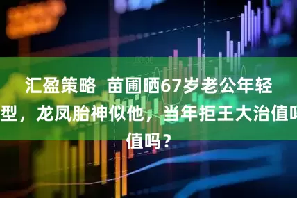 汇盈策略  苗圃晒67岁老公年轻造型，龙凤胎神似他，当年拒王大治值吗？