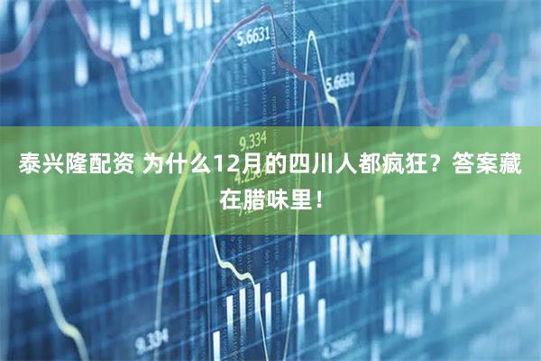 泰兴隆配资 为什么12月的四川人都疯狂？答案藏在腊味里！