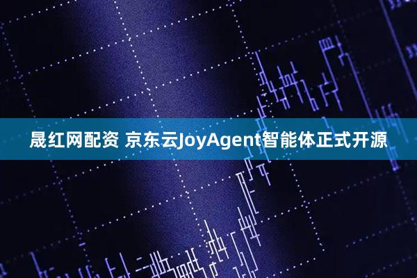 晟红网配资 京东云JoyAgent智能体正式开源