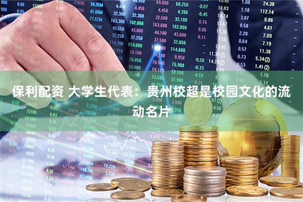 保利配资 大学生代表：贵州校超是校园文化的流动名片