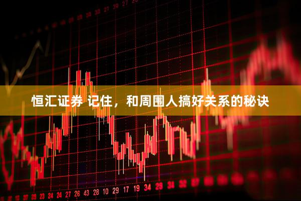 恒汇证券 记住，和周围人搞好关系的秘诀