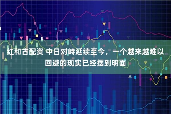 红和古配资 中日对峙延续至今，一个越来越难以回避的现实已经摆到明面
